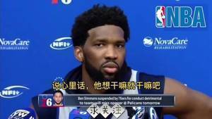 恩比德谈西蒙斯：我不关心那个人了，我不想哄小孩